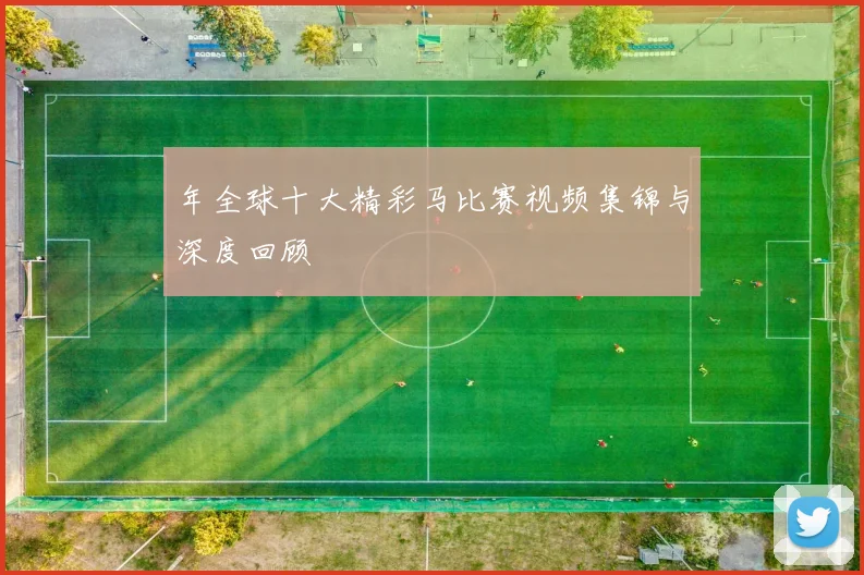 年全球十大精彩马比赛视频集锦与深度回顾