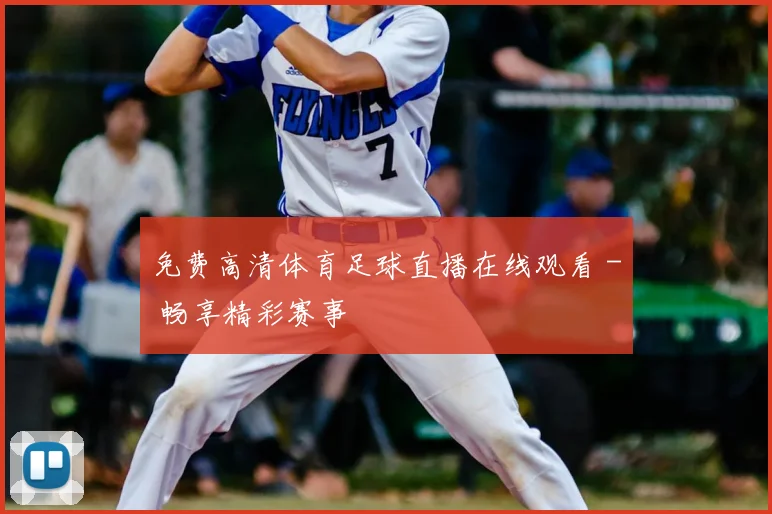 免费高清体育足球直播在线观看 - 畅享精彩赛事