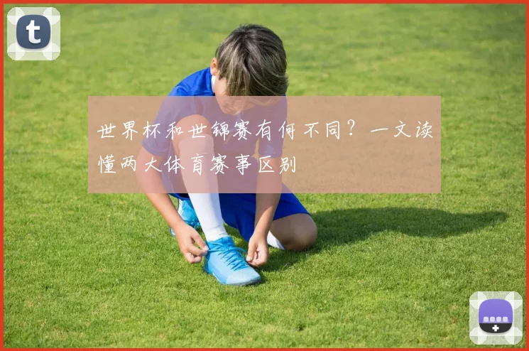 世界杯和世锦赛有何不同？一文读懂两大体育赛事区别