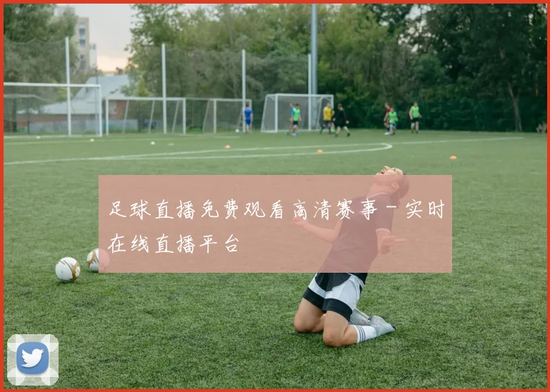 足球直播免费观看高清赛事 - 实时在线直播平台