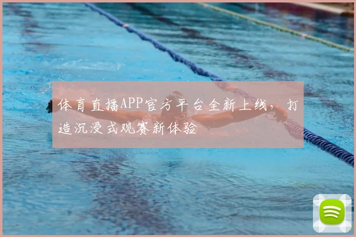体育直播APP官方平台全新上线，打造沉浸式观赛新体验