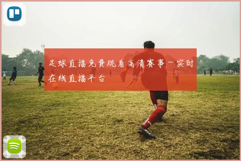 足球直播免费观看高清赛事 - 实时在线直播平台