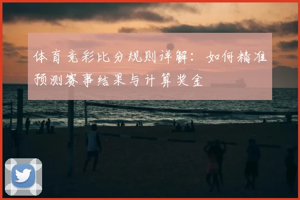 体育竞彩比分规则详解：如何精准预测赛事结果与计算奖金