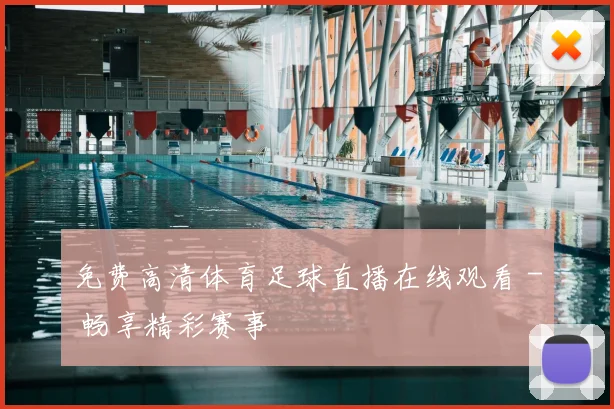 免费高清体育足球直播在线观看 - 畅享精彩赛事