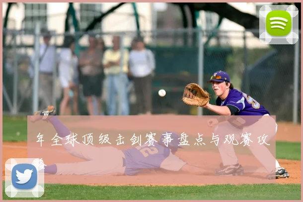 年全球顶级击剑赛事盘点与观赛攻略