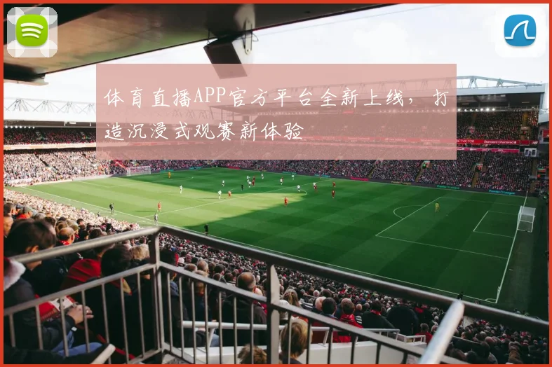 体育直播APP官方平台全新上线,打造沉浸式观赛新体验