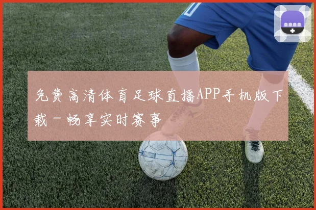 免费高清体育足球直播APP手机版下载 - 畅享实时赛事