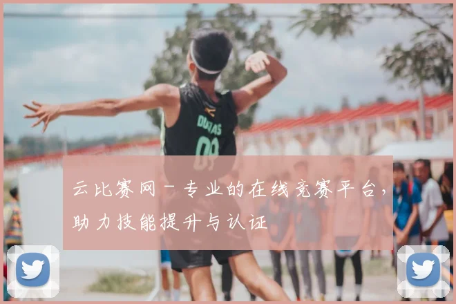 云比赛网 - 专业的在线竞赛平台,助力技能提升与认证