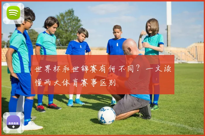 世界杯和世锦赛有何不同？一文读懂两大体育赛事区别