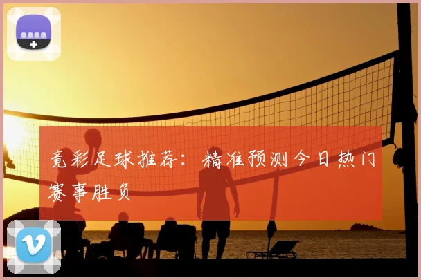 竟彩足球推荐：精准预测今日热门赛事胜负