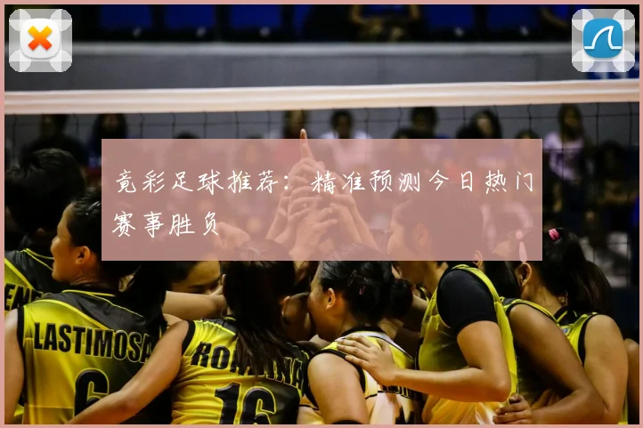 竟彩足球推荐：精准预测今日热门赛事胜负