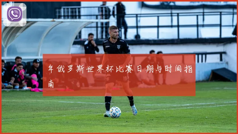 年俄罗斯世界杯比赛日期与时间指南